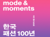 (~9.22) Mode & Moments: 한국 패션 100년  [패션, 문화역서울 284]